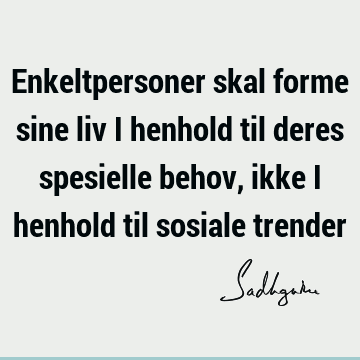 Enkeltpersoner skal forme sine liv i henhold til deres spesielle behov, ikke i henhold til sosiale