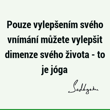 Pouze vylepšením svého vnímání můžete vylepšit dimenze svého života - to je jó