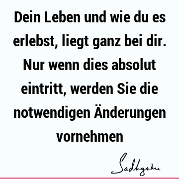 Dein Leben und wie du es erlebst, liegt ganz bei dir. Nur wenn dies absolut eintritt, werden Sie die notwendigen Änderungen