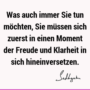 Was auch immer Sie tun möchten, Sie müssen sich zuerst in einen Moment der Freude und Klarheit in sich