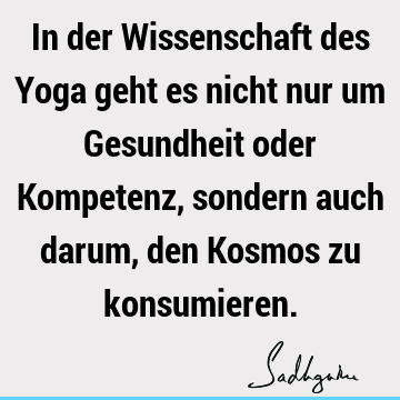 In der Wissenschaft des Yoga geht es nicht nur um Gesundheit oder Kompetenz, sondern auch darum, den Kosmos zu