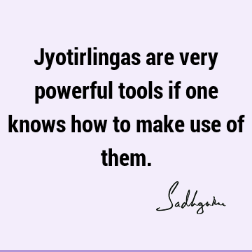 Jyotirlingas are very powerful tools if one knows how to make use of