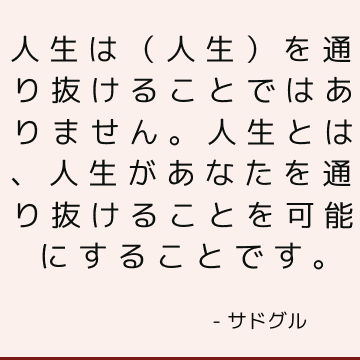 人生は（人生）を通り抜けることではありません。 人生とは、人生があなたを通り抜けることを可能にすることです。