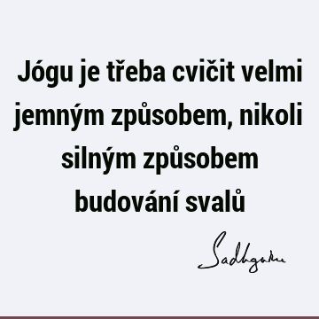 Jógu je třeba cvičit velmi jemným způsobem, nikoli silným způsobem budování svalů