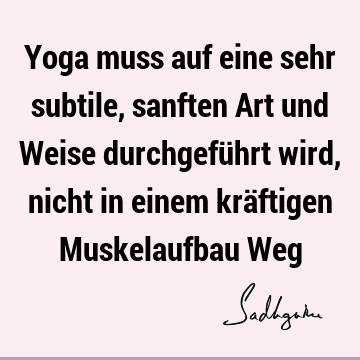 Yoga muss auf eine sehr subtile, sanften Art und Weise durchgeführt wird, nicht in einem kräftigen Muskelaufbau W