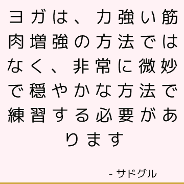 ヨガは、力強い筋肉増強の方法ではなく、非常に微妙で穏やかな方法で練習する必要があります