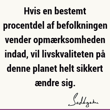 Hvis en bestemt procentdel af befolkningen vender opmærksomheden indad, vil livskvaliteten på denne planet helt sikkert ændre