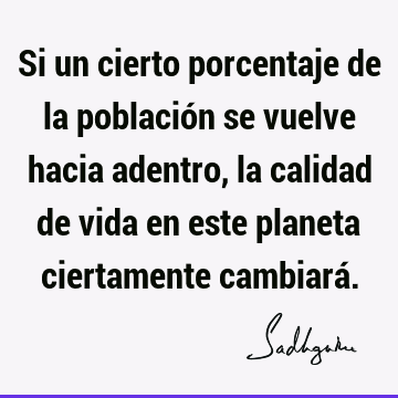 Si un cierto porcentaje de la población se vuelve hacia adentro, la calidad de vida en este planeta ciertamente cambiará