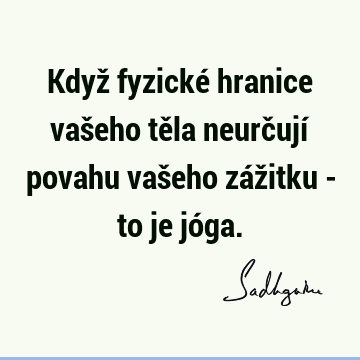 Když fyzické hranice vašeho těla neurčují povahu vašeho zážitku - to je jó