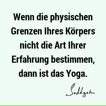 Wenn die physischen Grenzen Ihres Körpers nicht die Art Ihrer Erfahrung bestimmen, dann ist das Y