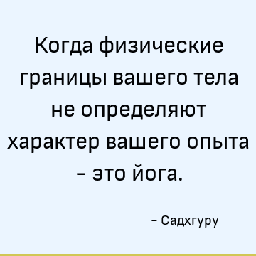 Когда физические границы вашего тела не определяют характер вашего опыта - это йога