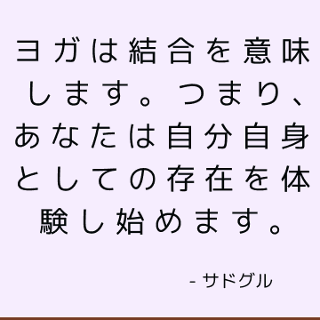 ヨガは結合を意味します。 つまり、あなたは自分自身としての存在を体験し始めます。