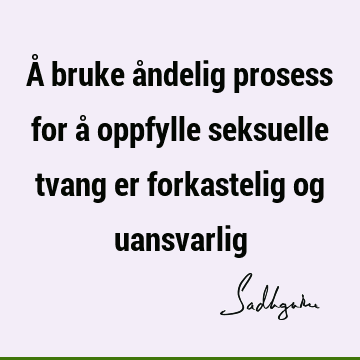 Å bruke åndelig prosess for å oppfylle seksuelle tvang er forkastelig og