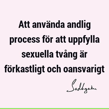 Att använda andlig process för att uppfylla sexuella tvång är förkastligt och