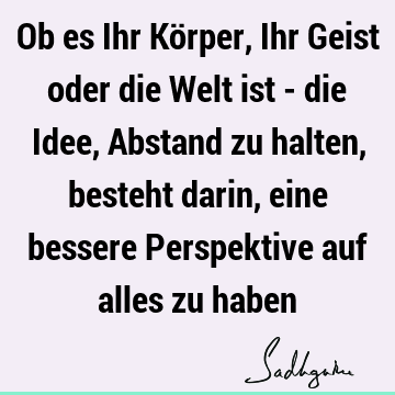 Ob es Ihr Körper, Ihr Geist oder die Welt ist - die Idee, Abstand zu halten, besteht darin, eine bessere Perspektive auf alles zu