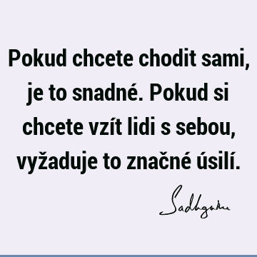 Pokud chcete chodit sami, je to snadné. Pokud si chcete vzít lidi s sebou, vyžaduje to značné úsilí