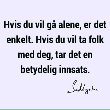 Hvis du vil gå alene, er det enkelt. Hvis du vil ta folk med deg, tar det en betydelig