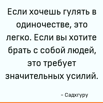 Если хочешь гулять в одиночестве, это легко. Если вы хотите брать с собой людей, это требует значительных усилий