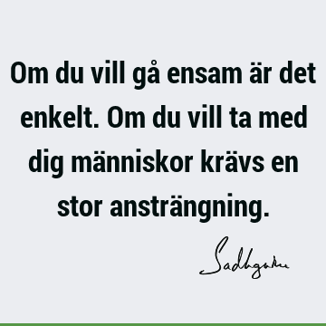 Om du vill gå ensam är det enkelt. Om du vill ta med dig människor krävs en stor ansträ