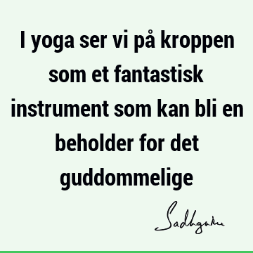 I yoga ser vi på kroppen som et fantastisk instrument som kan bli en beholder for det