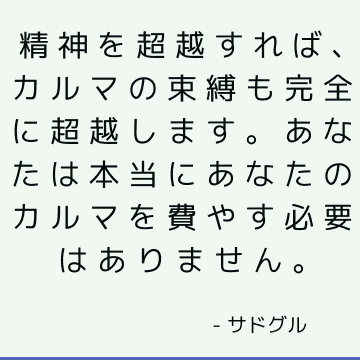 精神を超越すれば、カルマの束縛も完全に超越します。 あなたは本当にあなたのカルマを費やす必要はありません。