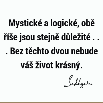 Mystické a logické, obě říše jsou stejně důležité ... Bez těchto dvou nebude váš život krásný