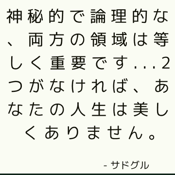 神秘的で論理的な、両方の領域は等しく重要です... 2つがなければ、あなたの人生は美しくありません。