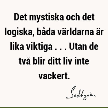 Det mystiska och det logiska, båda världarna är lika viktiga ... Utan de två blir ditt liv inte