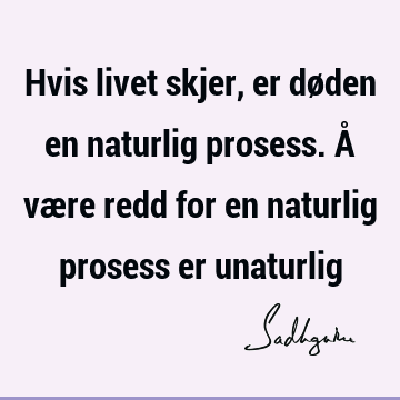 Hvis livet skjer, er døden en naturlig prosess. Å være redd for en naturlig prosess er