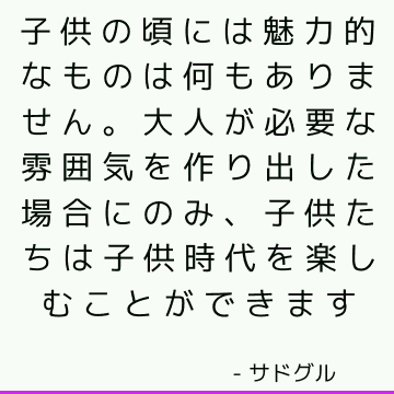 子供の頃には魅力的なものは何もありません。 大人が必要な雰囲気を作り出した場合にのみ、子供たちは子供時代を楽しむことができます