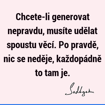 Chcete-li generovat nepravdu, musíte udělat spoustu věcí. Po pravdě, nic se neděje, každopádně to tam