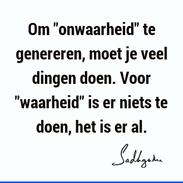 Om "onwaarheid" te genereren, moet je veel dingen doen. Voor "waarheid" is er niets te doen, het is er