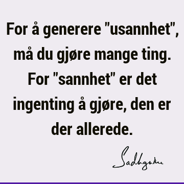 For å generere "usannhet", må du gjøre mange ting. For "sannhet" er det ingenting å gjøre, den er der