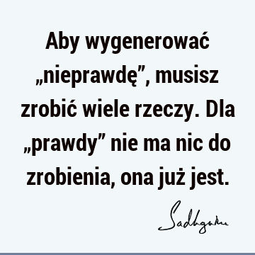 Aby wygenerować „nieprawdę”, musisz zrobić wiele rzeczy. Dla „prawdy” nie ma nic do zrobienia, ona już