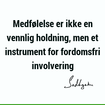 Medfølelse er ikke en vennlig holdning, men et instrument for fordomsfri