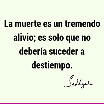 La muerte es un tremendo alivio; es solo que no debería suceder a