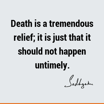 Death is a tremendous relief; it is just that it should not happen