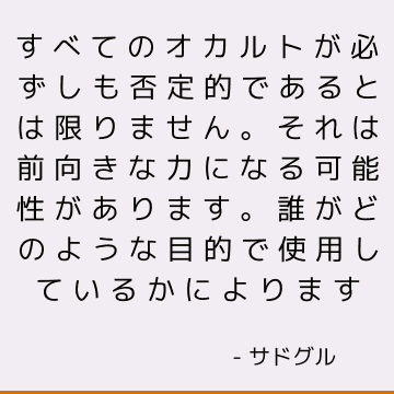 すべてのオカルトが必ずしも否定的であるとは限りません。 それは前向きな力になる可能性があります。 誰がどのような目的で使用しているかによります