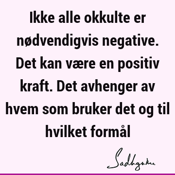 Ikke alle okkulte er nødvendigvis negative. Det kan være en positiv kraft. Det avhenger av hvem som bruker det og til hvilket formå