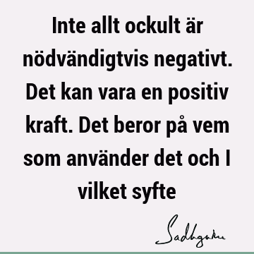 Inte allt ockult är nödvändigtvis negativt. Det kan vara en positiv kraft. Det beror på vem som använder det och i vilket