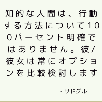 知的な人間は、行動する方法について100パーセント明確ではありません。 彼/彼女は常にオプションを比較検討します