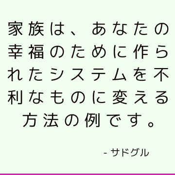 家族は、あなたの幸福のために作られたシステムを不利なものに変える方法の例です。