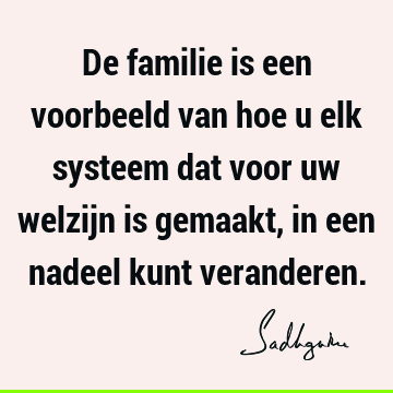 De familie is een voorbeeld van hoe u elk systeem dat voor uw welzijn is gemaakt, in een nadeel kunt