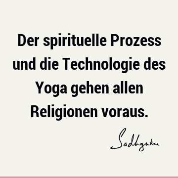 Der spirituelle Prozess und die Technologie des Yoga gehen allen Religionen