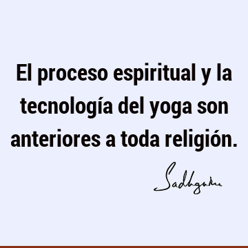 El proceso espiritual y la tecnología del yoga son anteriores a toda religió