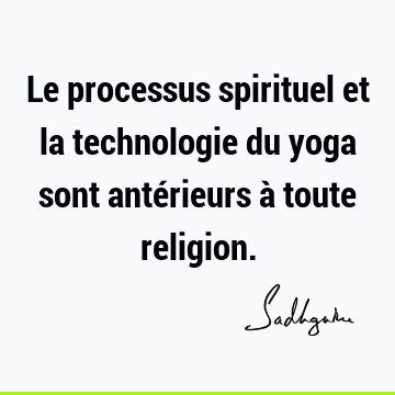 Le processus spirituel et la technologie du yoga sont antérieurs à toute
