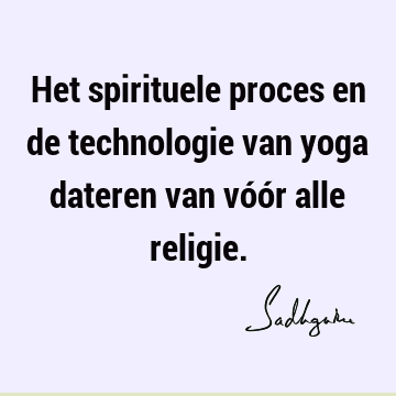 Het spirituele proces en de technologie van yoga dateren van vóór alle