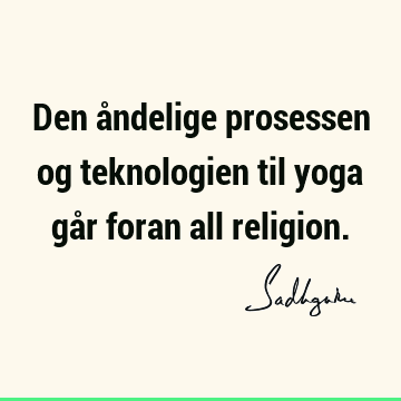 Den åndelige prosessen og teknologien til yoga går foran all