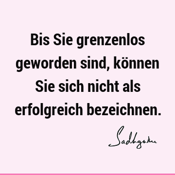 Bis Sie grenzenlos geworden sind, können Sie sich nicht als erfolgreich