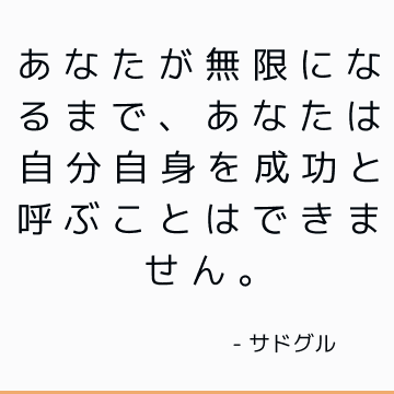 あなたが無限になるまで、あなたは自分自身を成功と呼ぶことはできません。